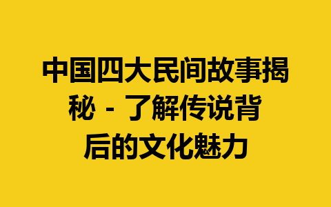 中国四大民间故事揭秘 - 了解传说背后的文化魅力