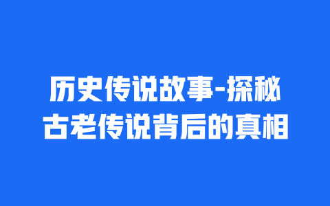 历史传说故事-探秘古老传说背后的真相