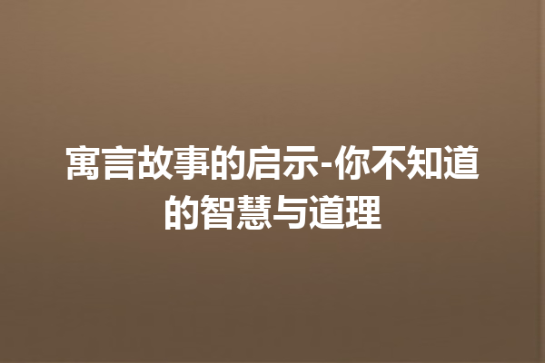 寓言故事的启示-你不知道的智慧与道理