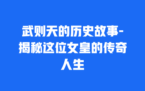 武则天的历史故事-揭秘这位女皇的传奇人生