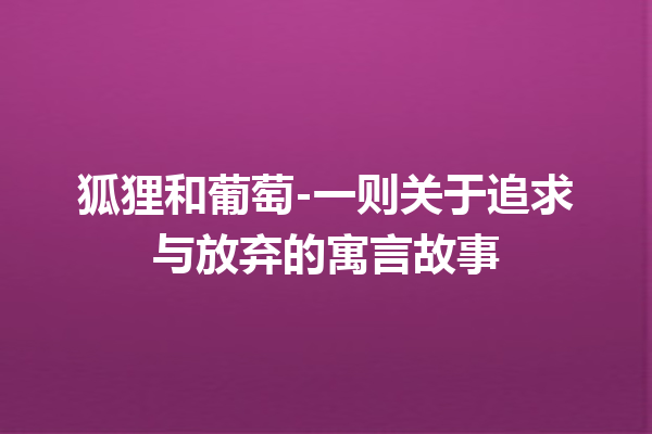 狐狸和葡萄-一则关于追求与放弃的寓言故事