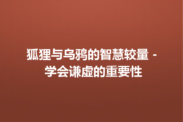 狐狸与乌鸦的智慧较量 – 学会谦虚的重要性