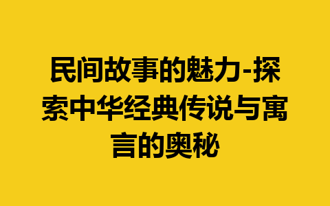 民间故事的魅力-探索中华经典传说与寓言的奥秘