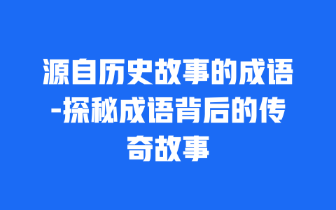 源自历史故事的成语-探秘成语背后的传奇故事