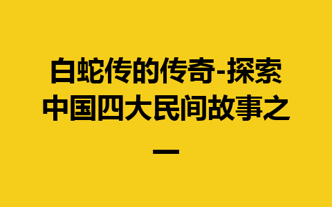 白蛇传的传奇-探索中国四大民间故事之一