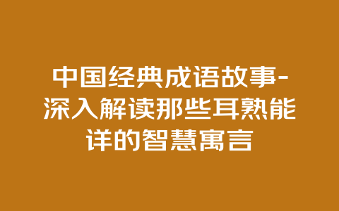 中国经典成语故事-深入解读那些耳熟能详的智慧寓言