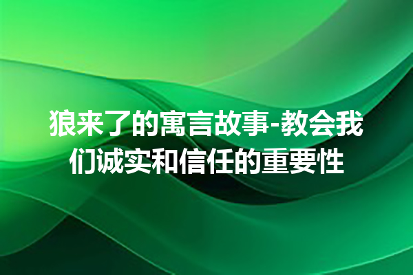 狼来了的寓言故事-教会我们诚实和信任的重要性