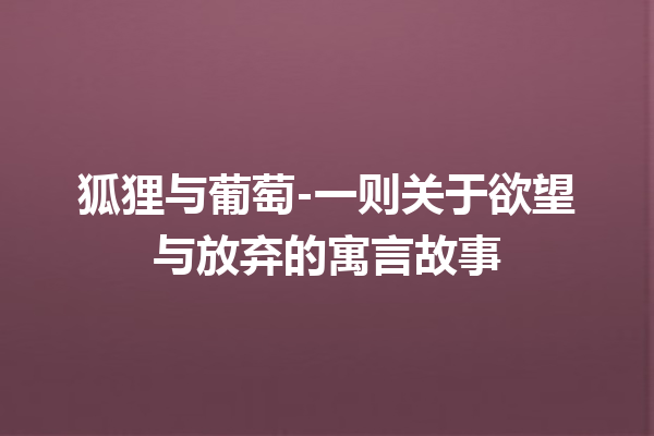 狐狸与葡萄-一则关于欲望与放弃的寓言故事