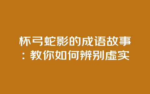 杯弓蛇影的成语故事：教你如何辨别虚实