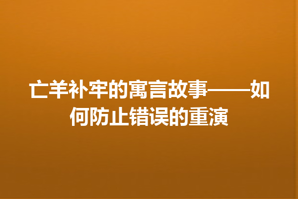 亡羊补牢的寓言故事——如何防止错误的重演