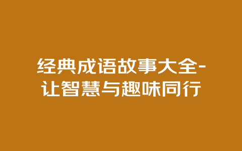 经典成语故事大全-让智慧与趣味同行