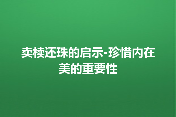 卖椟还珠的启示-珍惜内在美的重要性