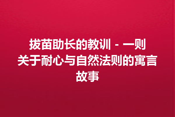 拔苗助长的教训 - 一则关于耐心与自然法则的寓言故事