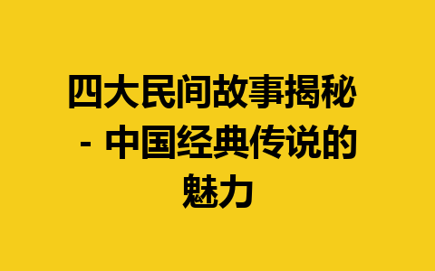 四大民间故事揭秘 - 中国经典传说的魅力