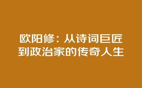 欧阳修：从诗词巨匠到政治家的传奇人生