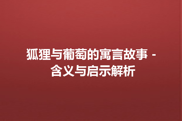 狐狸与葡萄的寓言故事 – 含义与启示解析