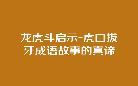 龙虎斗启示-虎口拔牙成语故事的真谛