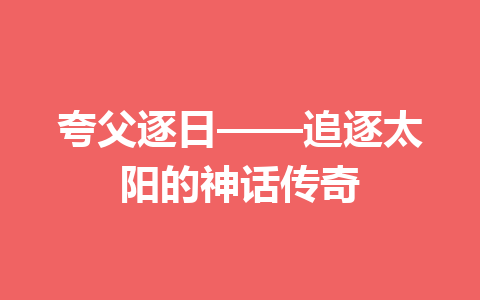 夸父逐日——追逐太阳的神话传奇