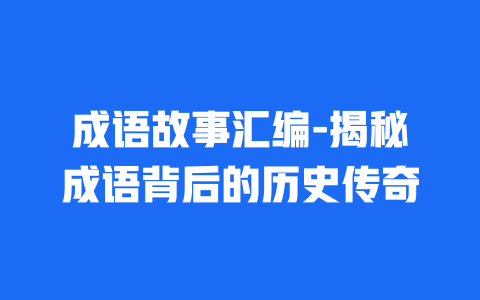 成语故事汇编-揭秘成语背后的历史传奇