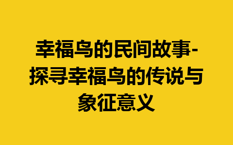 幸福鸟的民间故事-探寻幸福鸟的传说与象征意义