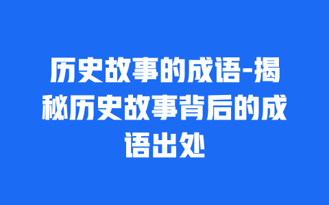 历史故事的成语-揭秘历史故事背后的成语出处