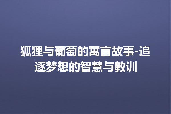 狐狸与葡萄的寓言故事-追逐梦想的智慧与教训