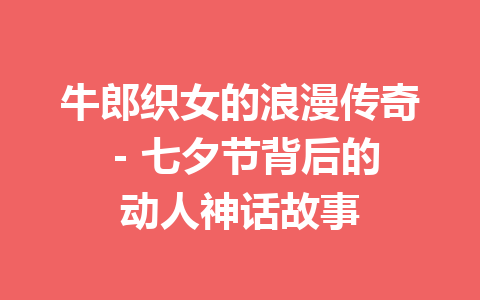 牛郎织女的浪漫传奇 – 七夕节背后的动人神话故事