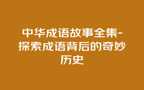 中华成语故事全集-探索成语背后的奇妙历史