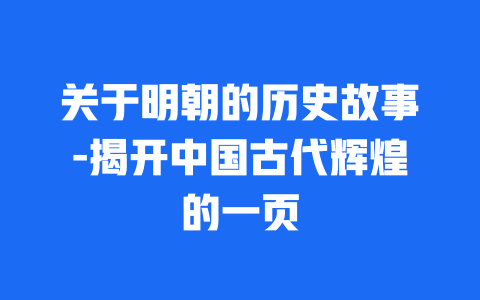 关于明朝的历史故事-揭开中国古代辉煌的一页