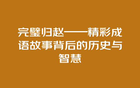 完璧归赵——精彩成语故事背后的历史与智慧