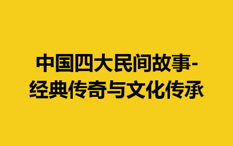 中国四大民间故事-经典传奇与文化传承