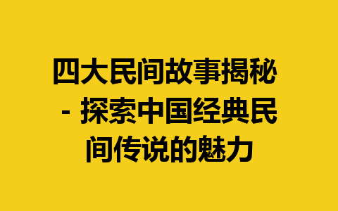 四大民间故事揭秘 – 探索中国经典民间传说的魅力