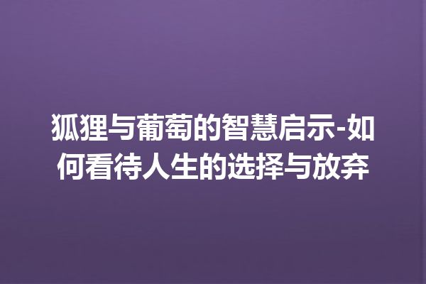 狐狸与葡萄的智慧启示-如何看待人生的选择与放弃