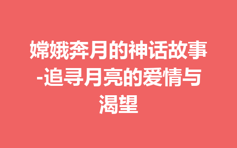 嫦娥奔月的神话故事-追寻月亮的爱情与渴望