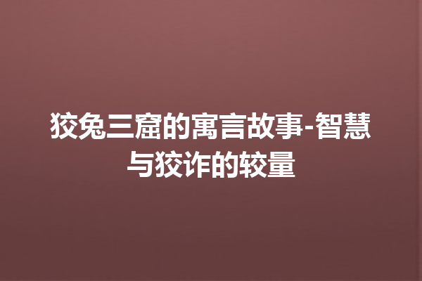 狡兔三窟的寓言故事-智慧与狡诈的较量