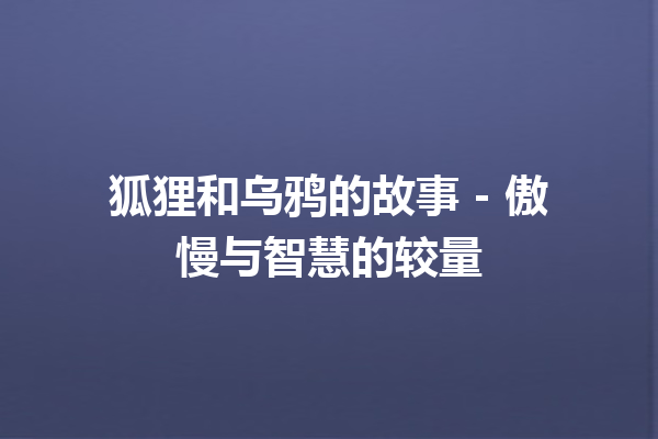 狐狸和乌鸦的故事 – 傲慢与智慧的较量