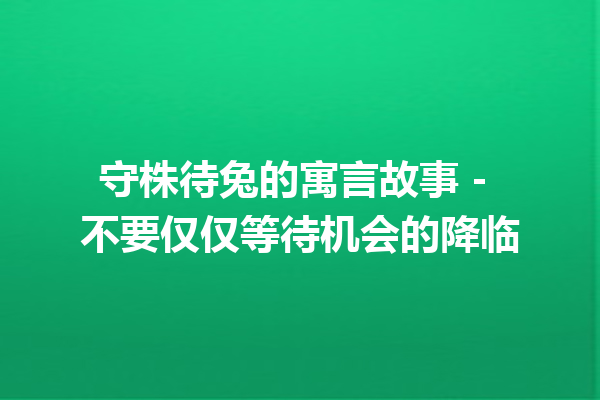 守株待兔的寓言故事 - 不要仅仅等待机会的降临