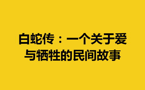 白蛇传：一个关于爱与牺牲的民间故事