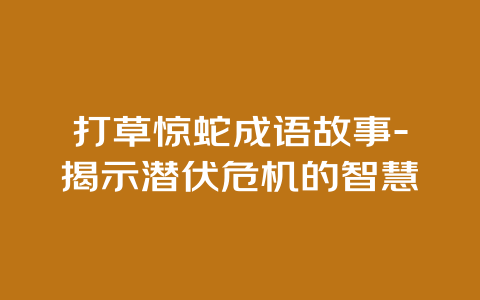 打草惊蛇成语故事-揭示潜伏危机的智慧