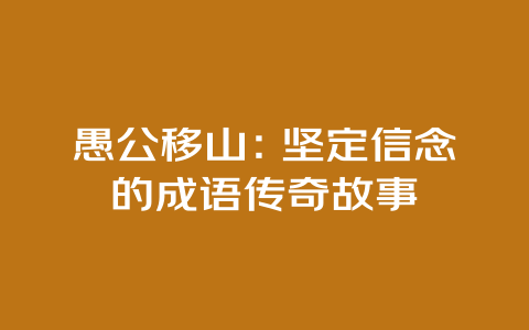 愚公移山：坚定信念的成语传奇故事