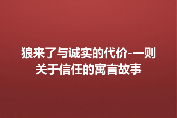 狼来了与诚实的代价-一则关于信任的寓言故事