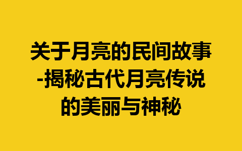 关于月亮的民间故事-揭秘古代月亮传说的美丽与神秘