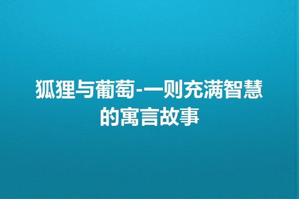 狐狸与葡萄-一则充满智慧的寓言故事