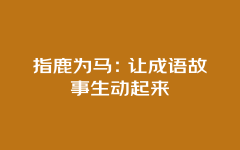 指鹿为马：让成语故事生动起来