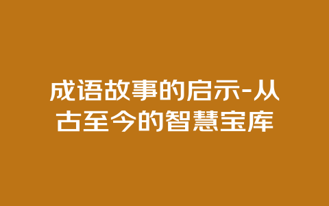 成语故事的启示-从古至今的智慧宝库