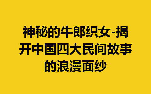 神秘的牛郎织女-揭开中国四大民间故事的浪漫面纱