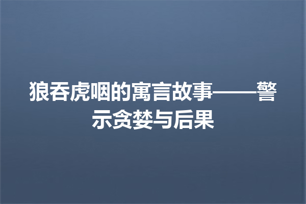 狼吞虎咽的寓言故事——警示贪婪与后果