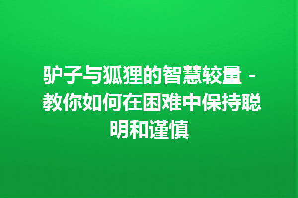 驴子与狐狸的智慧较量 – 教你如何在困难中保持聪明和谨慎