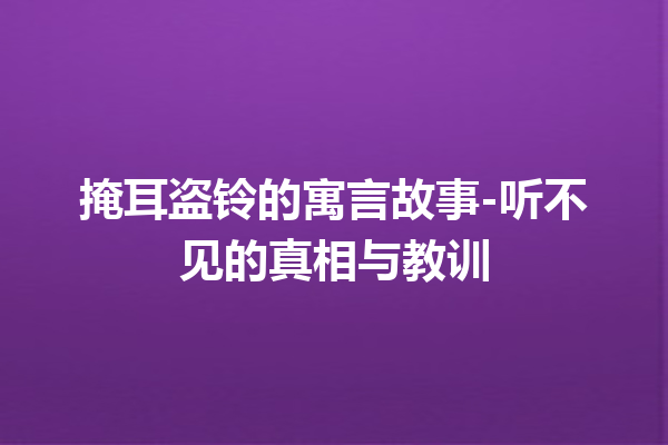 掩耳盗铃的寓言故事-听不见的真相与教训