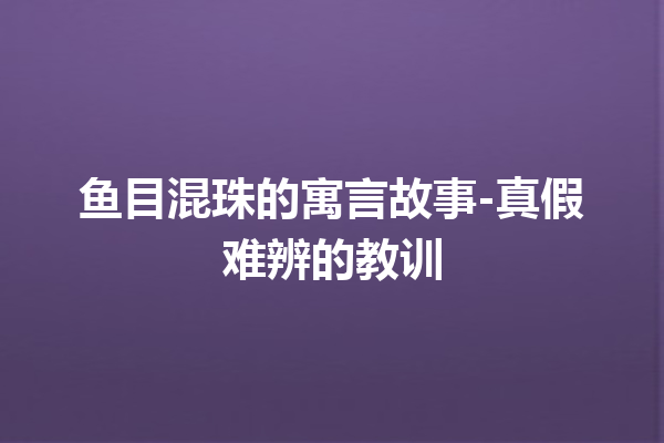 鱼目混珠的寓言故事-真假难辨的教训